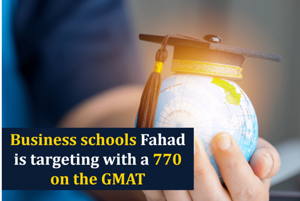 GMAT 770 - Business schools Fahad is targeting